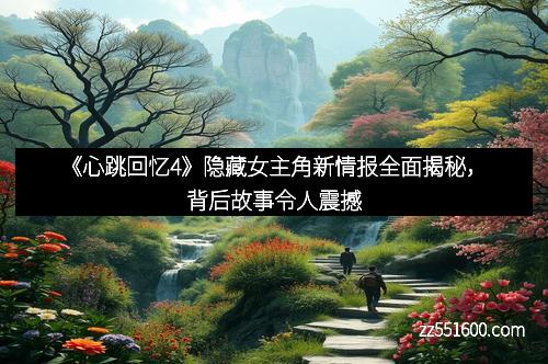 《心跳回忆4》隐藏女主角新情报全面揭秘，背后故事令人震撼