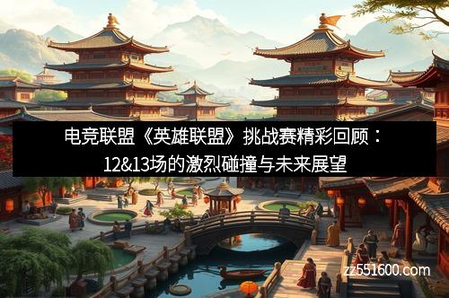 电竞联盟《英雄联盟》挑战赛精彩回顾：12&13场的激烈碰撞与未来展望